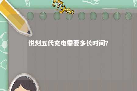 悦刻五代充电需要多长时间？ 